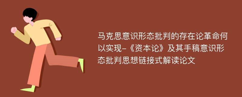 马克思意识形态批判的存在论革命何以实现-《资本论》及其手稿意识形态批判思想链接式解读论文