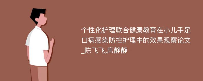 个性化护理联合健康教育在小儿手足口病感染防控护理中的效果观察论文_陈飞飞,席静静