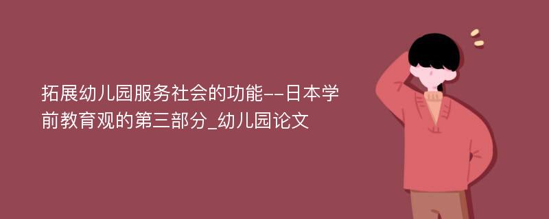 拓展幼儿园服务社会的功能--日本学前教育观的第三部分_幼儿园论文