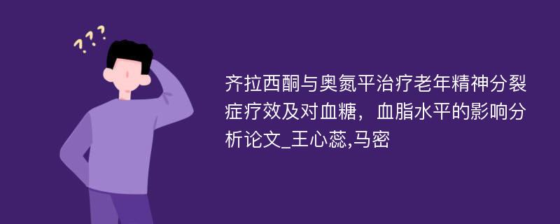 齐拉西酮与奥氮平治疗老年精神分裂症疗效及对血糖，血脂水平的影响分析论文_王心蕊,马密