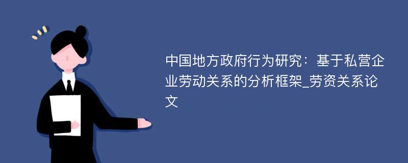 中国地方政府行为研究：基于私营企业劳动关系的分析框架_劳资关系论文