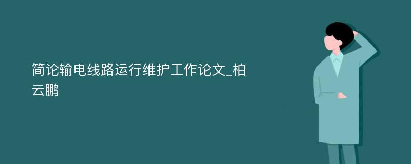 简论输电线路运行维护工作论文_柏云鹏