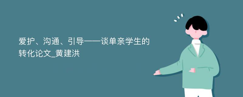 爱护、沟通、引导——谈单亲学生的转化论文_黄建洪