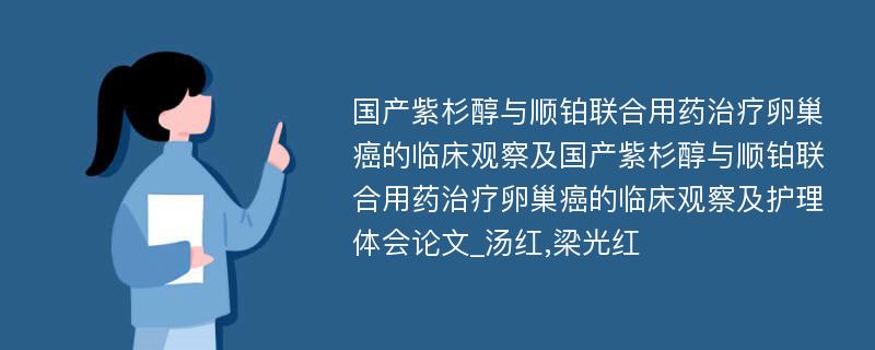 国产紫杉醇与顺铂联合用药治疗卵巢癌的临床观察及国产紫杉醇与顺铂联合用药治疗卵巢癌的临床观察及护理体会论文_汤红,梁光红