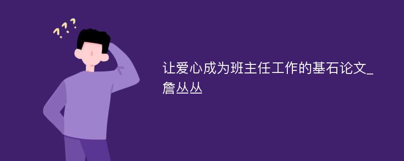 让爱心成为班主任工作的基石论文_詹丛丛