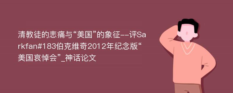 清教徒的悲痛与“美国”的象征--评Sarkfan#183伯克维奇2012年纪念版“美国哀悼会”_神话论文