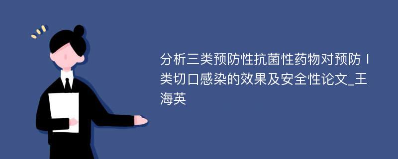 分析三类预防性抗菌性药物对预防Ⅰ类切口感染的效果及安全性论文_王海英