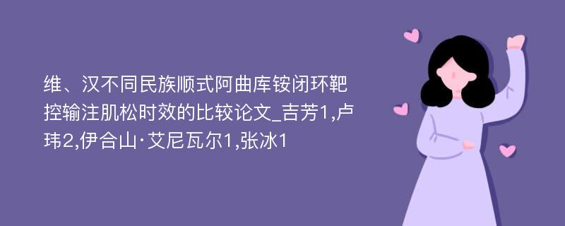 维、汉不同民族顺式阿曲库铵闭环靶控输注肌松时效的比较论文_吉芳1,卢玮2,伊合山·艾尼瓦尔1,张冰1