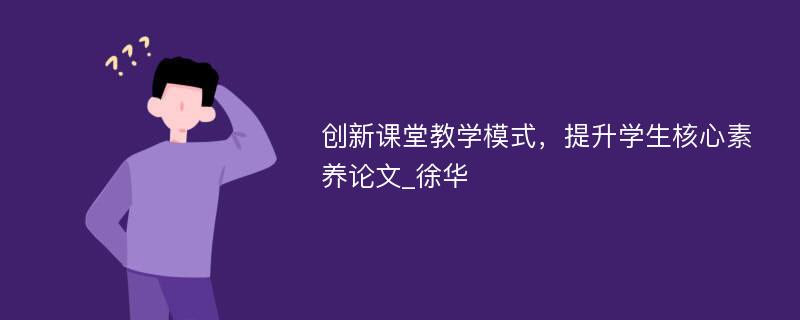 创新课堂教学模式，提升学生核心素养论文_徐华