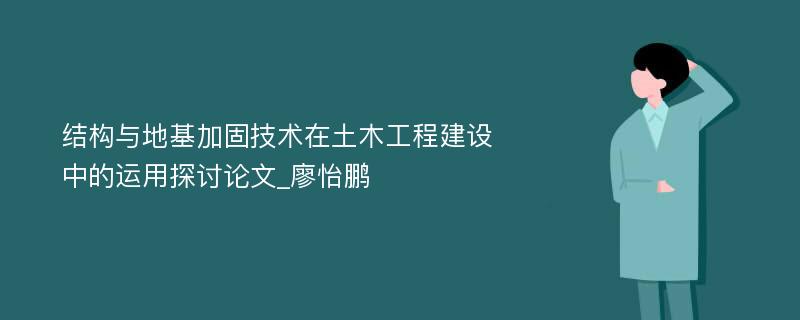 结构与地基加固技术在土木工程建设中的运用探讨论文_廖怡鹏