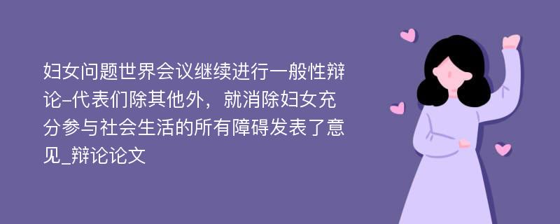 妇女问题世界会议继续进行一般性辩论-代表们除其他外，就消除妇女充分参与社会生活的所有障碍发表了意见_辩论论文