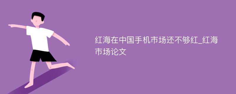 红海在中国手机市场还不够红_红海市场论文