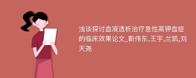 浅谈探讨血液透析治疗急性高钾血症的临床效果论文_靳伟东,王宇,兰凯,刘天尧