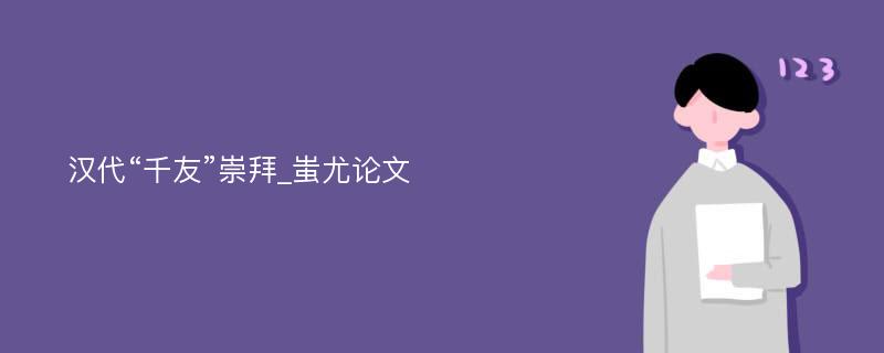 汉代“千友”崇拜_蚩尤论文