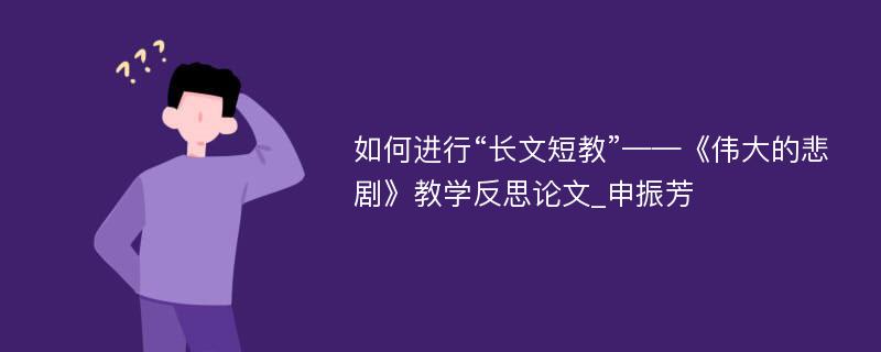 如何进行“长文短教”——《伟大的悲剧》教学反思论文_申振芳