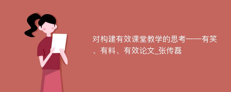 对构建有效课堂教学的思考——有笑、有料、有效论文_张传磊