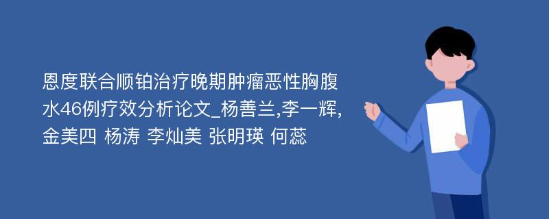 恩度联合顺铂治疗晚期肿瘤恶性胸腹水46例疗效分析论文_杨善兰,李一辉,金美四 杨涛 李灿美 张明瑛 何蕊