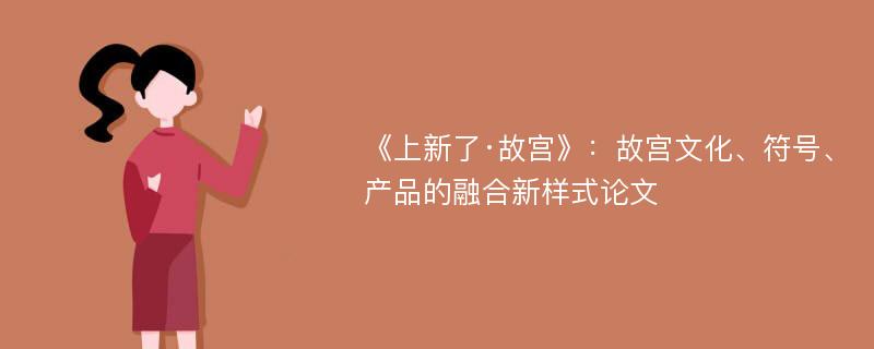 《上新了·故宫》：故宫文化、符号、产品的融合新样式论文