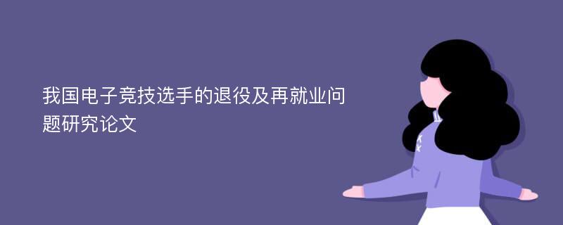 我国电子竞技选手的退役及再就业问题研究论文