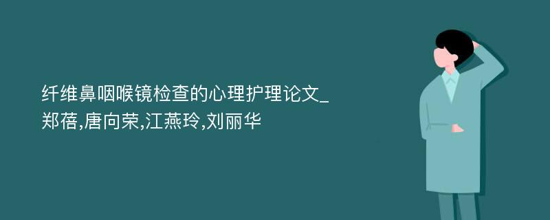 纤维鼻咽喉镜检查的心理护理论文_郑蓓,唐向荣,江燕玲,刘丽华