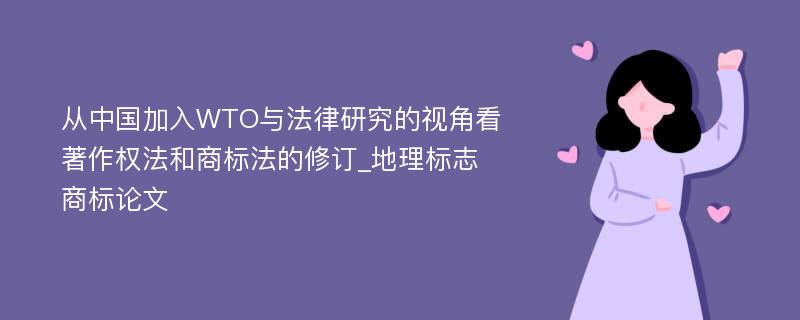 从中国加入WTO与法律研究的视角看著作权法和商标法的修订_地理标志商标论文