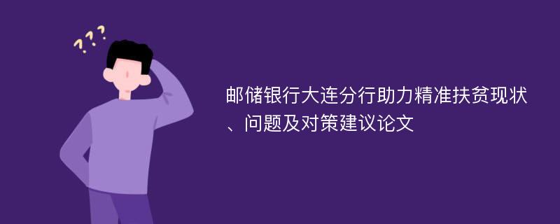 邮储银行大连分行助力精准扶贫现状、问题及对策建议论文