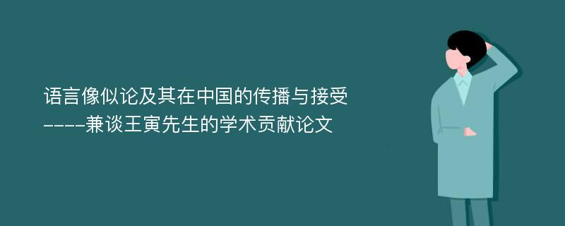 语言像似论及其在中国的传播与接受----兼谈王寅先生的学术贡献论文