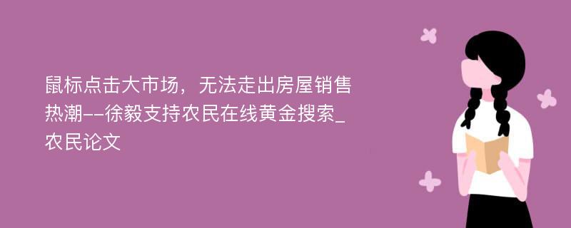 鼠标点击大市场，无法走出房屋销售热潮--徐毅支持农民在线黄金搜索_农民论文