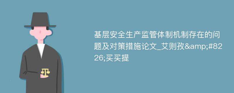 基层安全生产监管体制机制存在的问题及对策措施论文_艾则孜&#8226;买买提