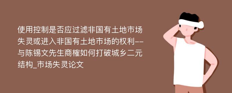 使用控制是否应过滤非国有土地市场失灵或进入非国有土地市场的权利--与陈锡文先生商榷如何打破城乡二元结构_市场失灵论文