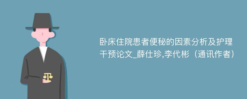 卧床住院患者便秘的因素分析及护理干预论文_薛仕珍,李代彬（通讯作者）