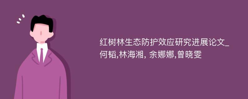 红树林生态防护效应研究进展论文_何韬,林海湘, 余娜娜,曾晓雯