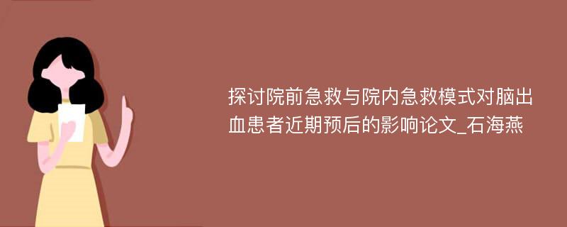 探讨院前急救与院内急救模式对脑出血患者近期预后的影响论文_石海燕