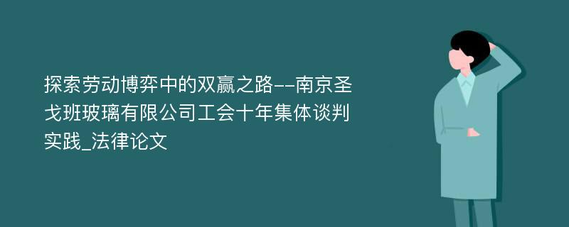 探索劳动博弈中的双赢之路--南京圣戈班玻璃有限公司工会十年集体谈判实践_法律论文