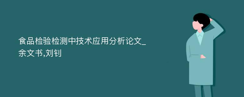 食品检验检测中技术应用分析论文_余文书,刘钊