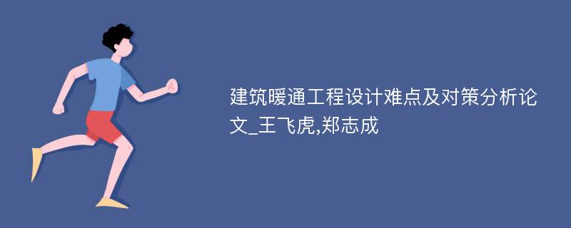 建筑暖通工程设计难点及对策分析论文_王飞虎,郑志成