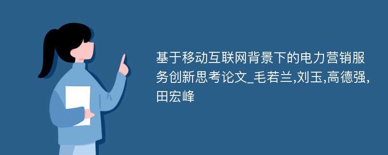 基于移动互联网背景下的电力营销服务创新思考论文_毛若兰,刘玉,高德强,田宏峰