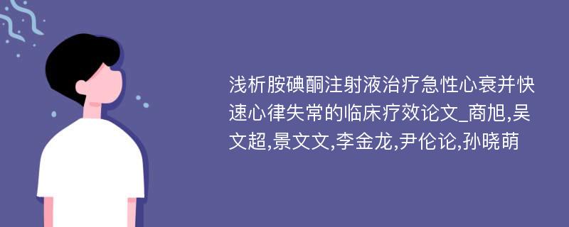 浅析胺碘酮注射液治疗急性心衰并快速心律失常的临床疗效论文_商旭,吴文超,景文文,李金龙,尹伦论,孙晓萌