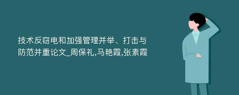 技术反窃电和加强管理并举、打击与防范并重论文_周保礼,马艳霞,张素霞