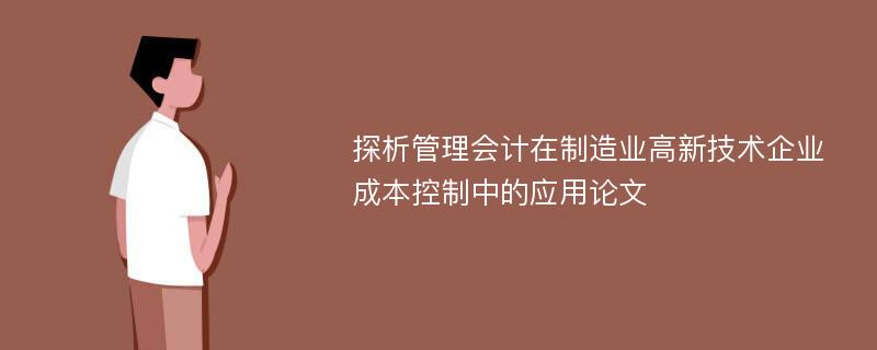 探析管理会计在制造业高新技术企业成本控制中的应用论文