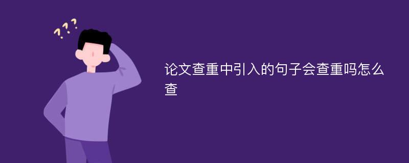 论文查重中引入的句子会查重吗怎么查