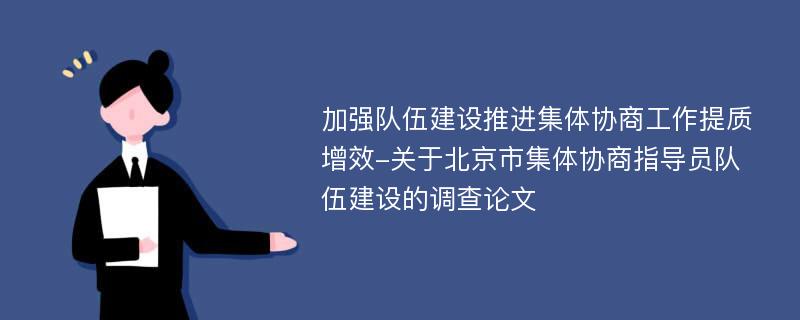 加强队伍建设推进集体协商工作提质增效-关于北京市集体协商指导员队伍建设的调查论文