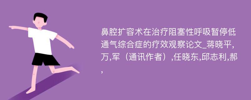 鼻腔扩容术在治疗阻塞性呼吸暂停低通气综合症的疗效观察论文_蒋晓平,万,军（通讯作者）,任晓东,邱志利,郝,