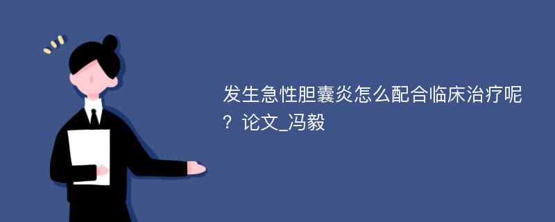 发生急性胆囊炎怎么配合临床治疗呢？论文_冯毅