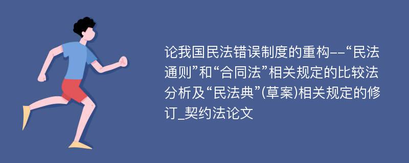 论我国民法错误制度的重构--“民法通则”和“合同法”相关规定的比较法分析及“民法典”(草案)相关规定的修订_契约法论文