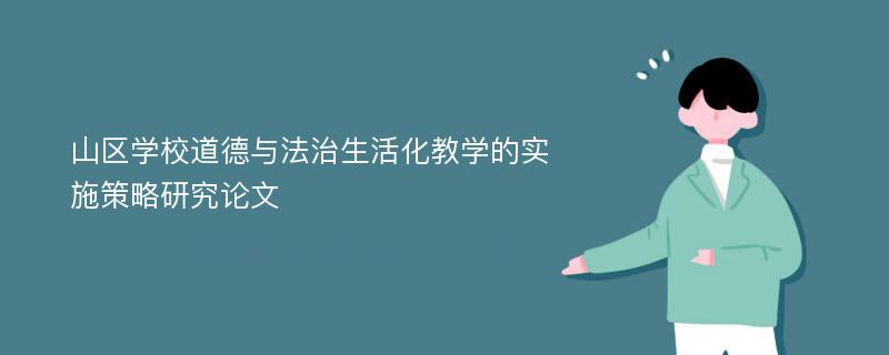 山区学校道德与法治生活化教学的实施策略研究论文