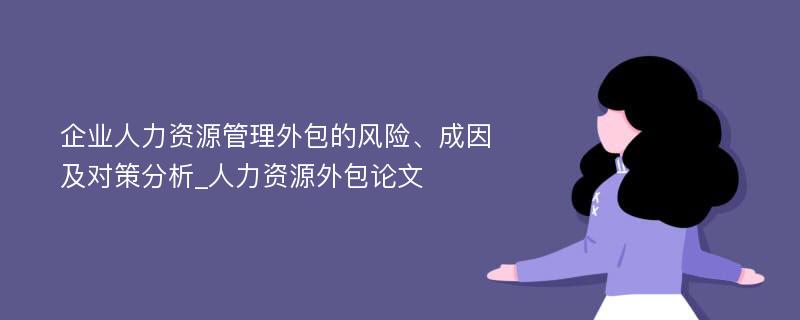 企业人力资源管理外包的风险、成因及对策分析_人力资源外包论文