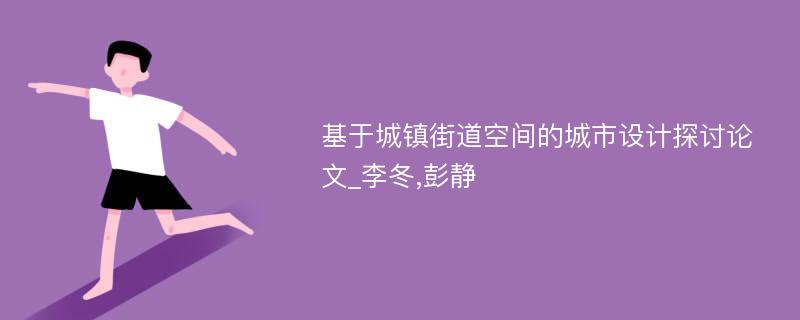 基于城镇街道空间的城市设计探讨论文_李冬,彭静