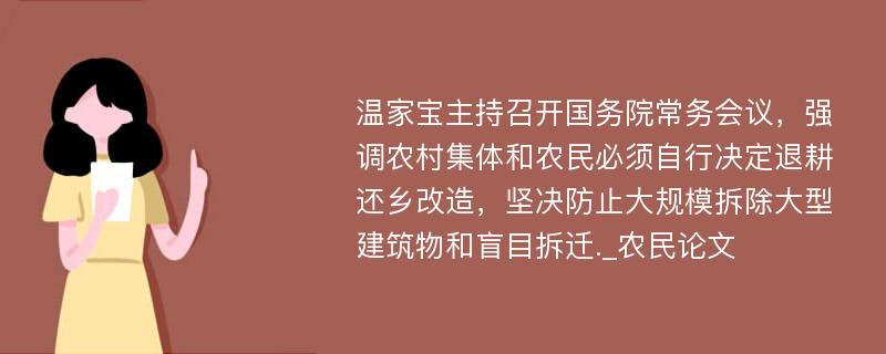 温家宝主持召开国务院常务会议，强调农村集体和农民必须自行决定退耕还乡改造，坚决防止大规模拆除大型建筑物和盲目拆迁._农民论文