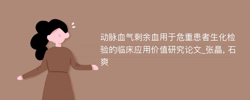 动脉血气剩余血用于危重患者生化检验的临床应用价值研究论文_张晶, 石爽 